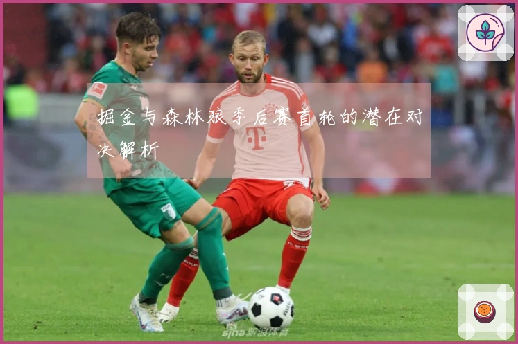 掘金与森林狼季后赛首轮的潜在对决解析