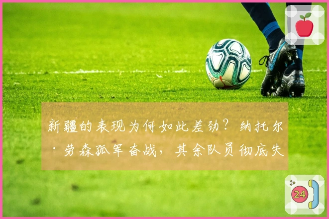 新疆的表现为何如此差劲？纳托尔·劳森孤军奋战，其余队员彻底失常，防守更是形同虚设。