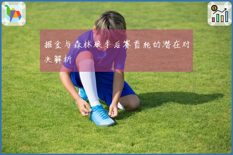 掘金与森林狼季后赛首轮的潜在对决解析