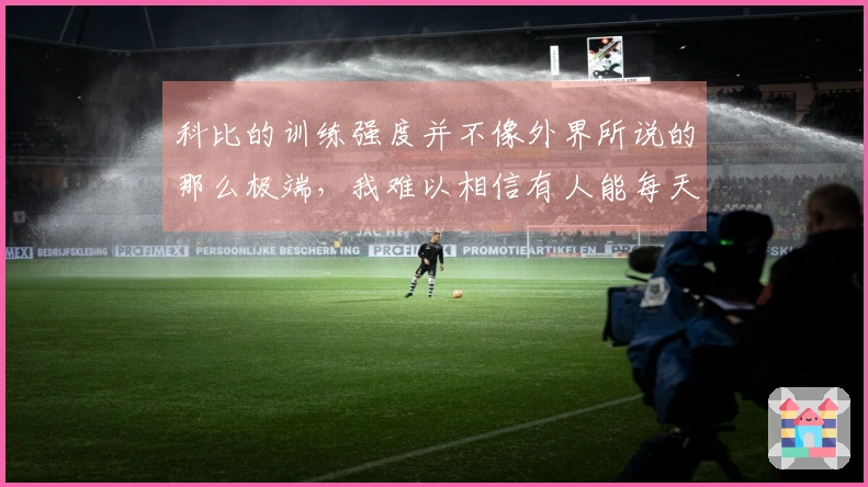 科比的训练强度并不像外界所说的那么极端，我难以相信有人能每天仅睡3小时。