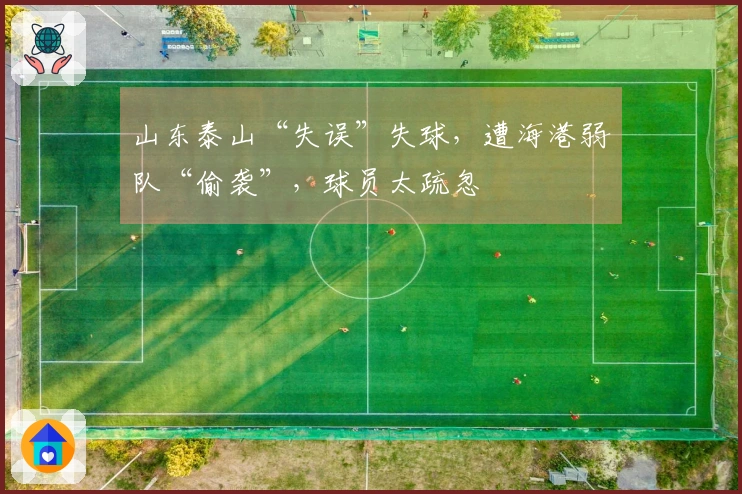 山东泰山“失误”失球，遭海港弱队“偷袭”，球员太疏忽