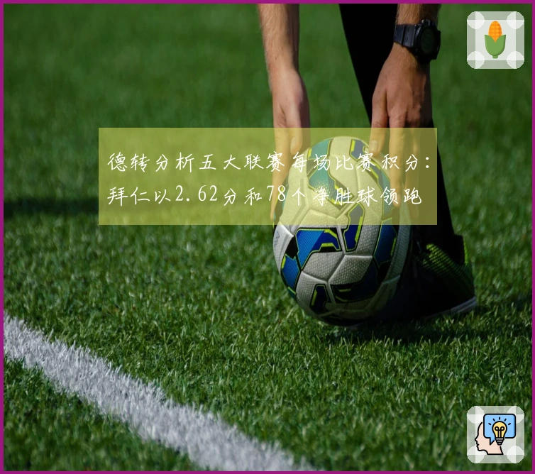 德转分析五大联赛每场比赛积分：拜仁以2.62分和78个净胜球领跑