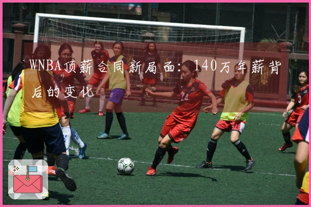 WNBA顶薪合同新局面：140万年薪背后的变化