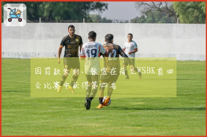 因罚款失利，张雪在荷兰WSBK首回合比赛中获得第四名