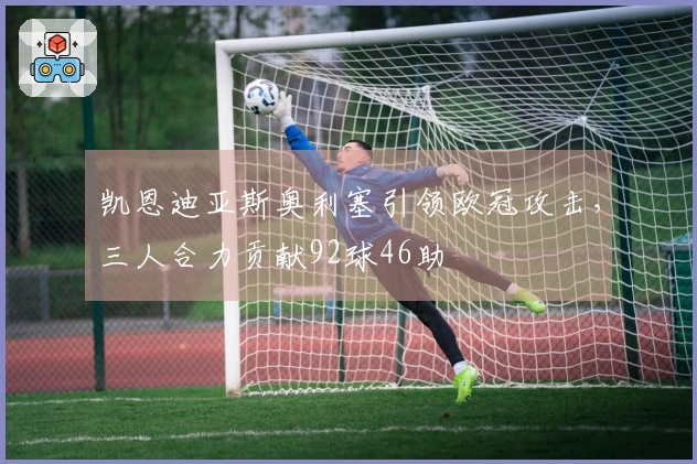 凯恩迪亚斯奥利塞引领欧冠攻击，三人合力贡献92球46助