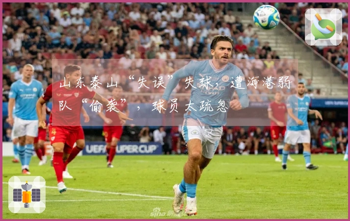山东泰山“失误”失球，遭海港弱队“偷袭”，球员太疏忽
