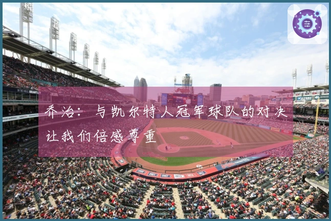 乔治：与凯尔特人冠军球队的对决让我们倍感尊重