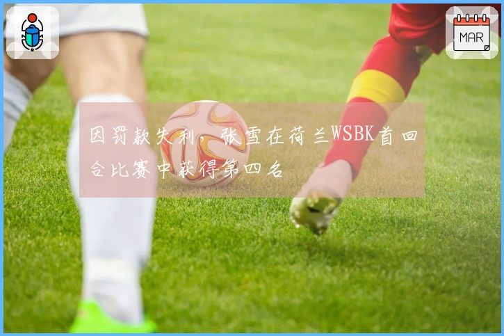 因罚款失利，张雪在荷兰WSBK首回合比赛中获得第四名