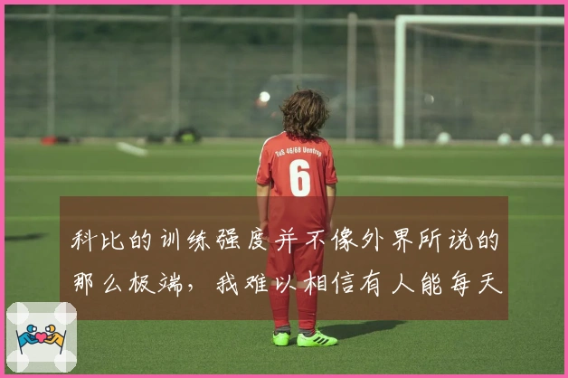 科比的训练强度并不像外界所说的那么极端，我难以相信有人能每天仅睡3小时。