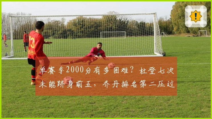 单赛季2000分有多困难？杜登七次未能跻身前五，乔丹排名第二压过詹姆斯，榜首竟然是他