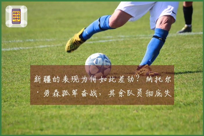 新疆的表现为何如此差劲？纳托尔·劳森孤军奋战，其余队员彻底失常，防守更是形同虚设。