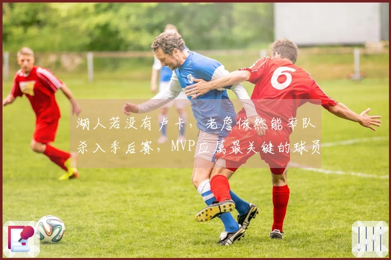 湖人若没有卢卡，老詹依然能率队杀入季后赛，MVP应属最关键的球员